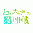 とある大統領　の救出作戦 （　昴　プレアデスハート．）