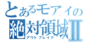 とあるモアイの絶対領域Ⅱ（アウトブレイク）