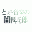 とある音楽の自慢野郎（胃潰瘍）