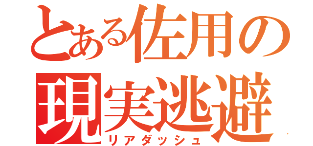 とある佐用の現実逃避（リアダッシュ）