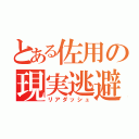 とある佐用の現実逃避（リアダッシュ）