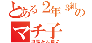 とある２年３組のマチ子（地獄か天国か）