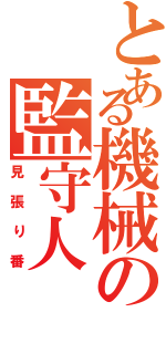 とある機械の監守人（見張り番）