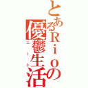 とあるＲｉｏの優鬱生活（ニート）