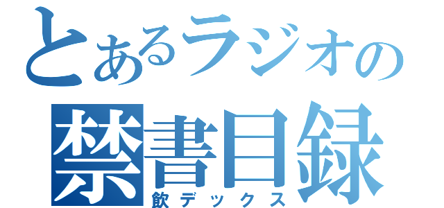 とあるラジオの禁書目録（飲デックス）