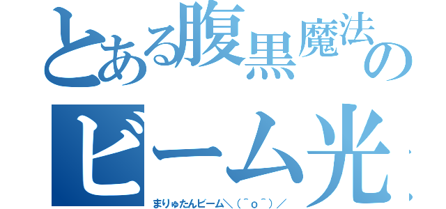 とある腹黒魔法少女のビーム光線（まりゅたんビーム＼（＾ｏ＾）／）