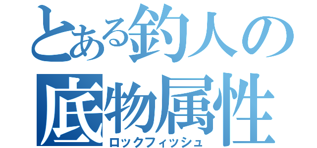 とある釣人の底物属性（ロックフィッシュ）