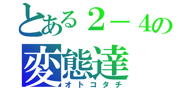 とある２－４の変態達（オトコタチ）