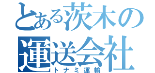 とある茨木の運送会社（トナミ運輸）