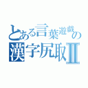 とある言葉遊戯の漢字尻取Ⅱ（）