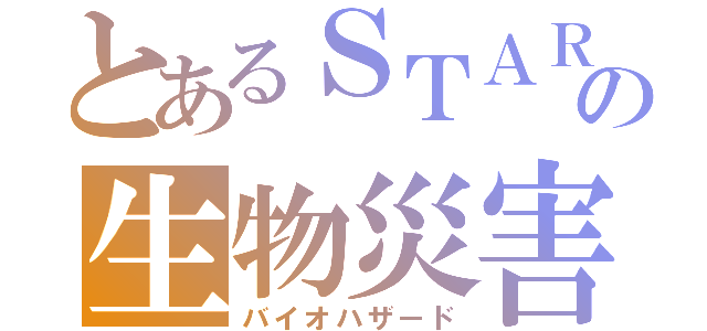 とあるＳＴＡＲＳの生物災害（バイオハザード）