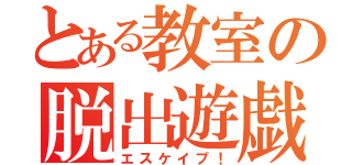 とある教室の脱出遊戯（エスケイプ！）