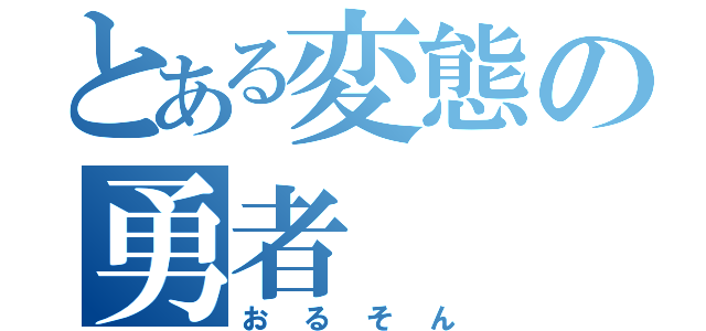 とある変態の勇者（おるそん）