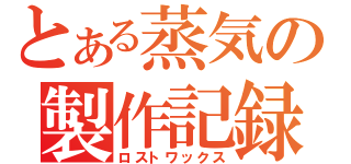 とある蒸気の製作記録（ロストワックス）