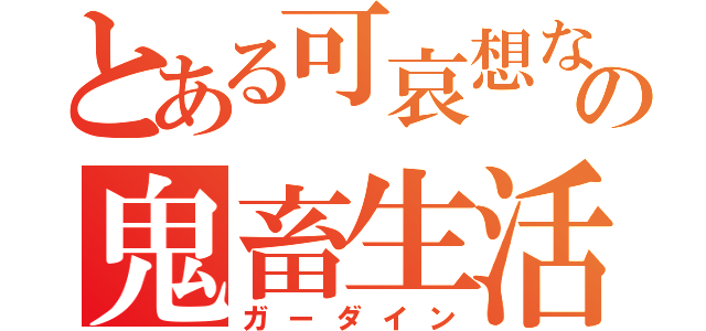 とある可哀想な子の鬼畜生活（ガーダイン）