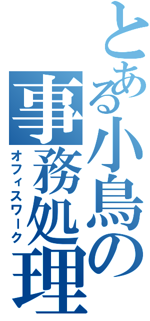 とある小鳥の事務処理（オフィスワーク）