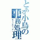 とある小鳥の事務処理（オフィスワーク）