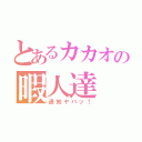 とあるカカオの暇人達（通知ヤバッ！）