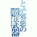 とある邪惡の魔法武器（這小弟太威了）