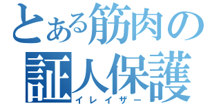 とある筋肉の証人保護（イレイザー）