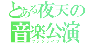 とある夜天の音楽公演（ヤテンライブ）