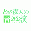 とある夜天の音楽公演（ヤテンライブ）