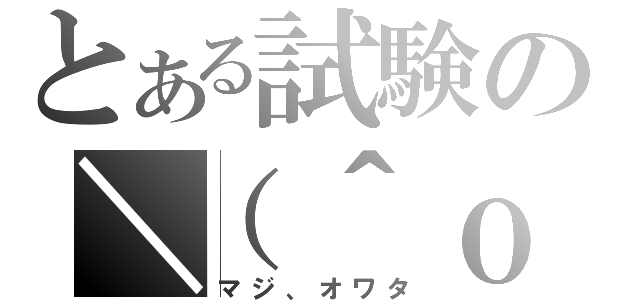 とある試験の＼（＾ｏ（マジ、オワタ）