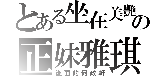 とある坐在美艷の正妹雅琪（後面的何政軒）