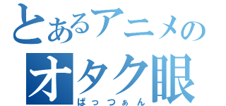 とあるアニメのオタク眼鏡（ぱっつぁん）