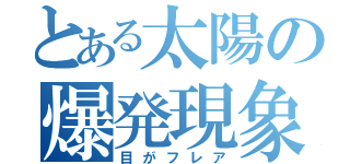 とある太陽の爆発現象（目がフレア）