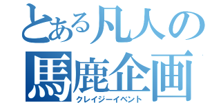 とある凡人の馬鹿企画（クレイジーイベント）