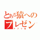 とある猿へのプレゼン（アプリ版）