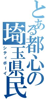 とある都心の埼玉県民（シティボーイ）