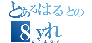 とあるはるとの８ｙれ（ｑゔぇｑｖ）