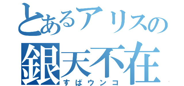 とあるアリスの銀天不在（すばウンコ）