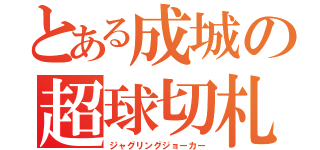 とある成城の超球切札（ジャグリングジョーカー）