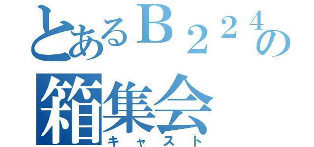 とあるＢ２２４の箱集会（キャスト）