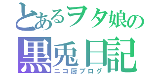 とあるヲタ娘の黒兎日記（ニコ厨ブログ）