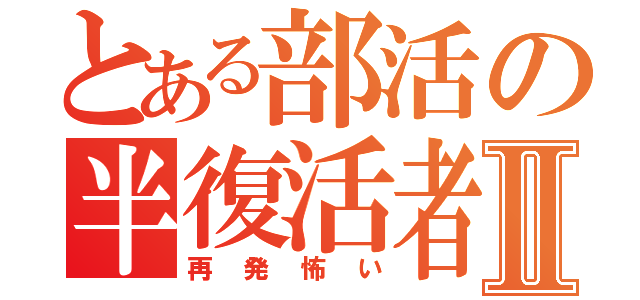 とある部活の半復活者Ⅱ（再発怖い）