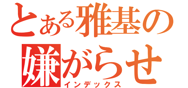 とある雅基の嫌がらせ（インデックス）