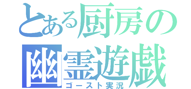 とある厨房の幽霊遊戯（ゴースト実況）