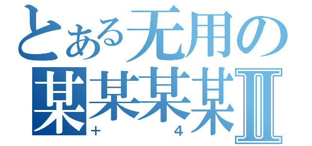 とある无用の某某某某Ⅱ（＋４）