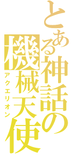 とある神話の機械天使（アクエリオン）