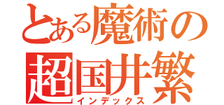 とある魔術の超国井繁（インデックス）