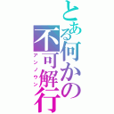 とある何かの不可解行動（アンノウン）