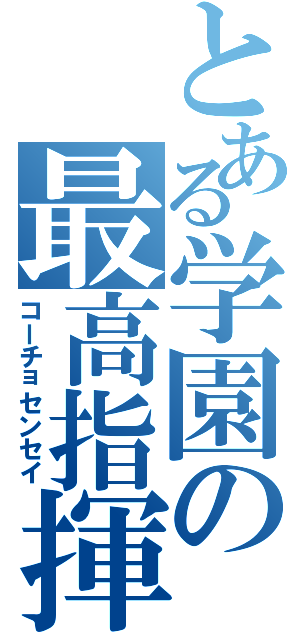 とある学園の最高指揮官（コーチョセンセイ）