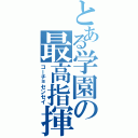 とある学園の最高指揮官（コーチョセンセイ）