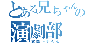 とある兄ちゃんの演劇部（実際下手くそ）