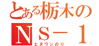 とある栃木のＮＳ－１乗り（エヌワンのり）