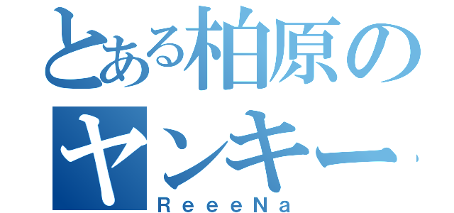 とある柏原のヤンキー（ＲｅｅｅＮａ）